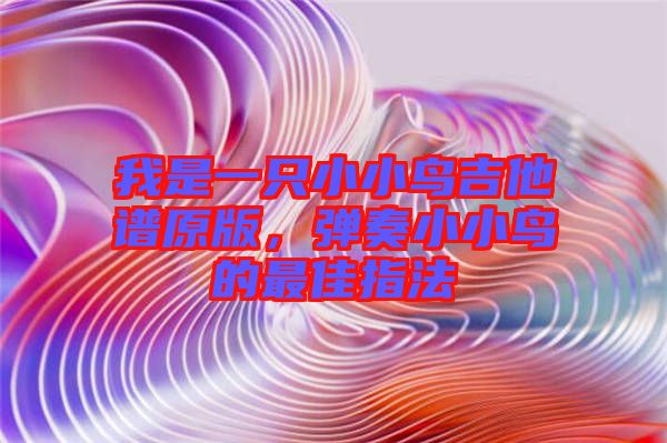 我是一只小小鳥吉他譜原版，彈奏小小鳥的最佳指法