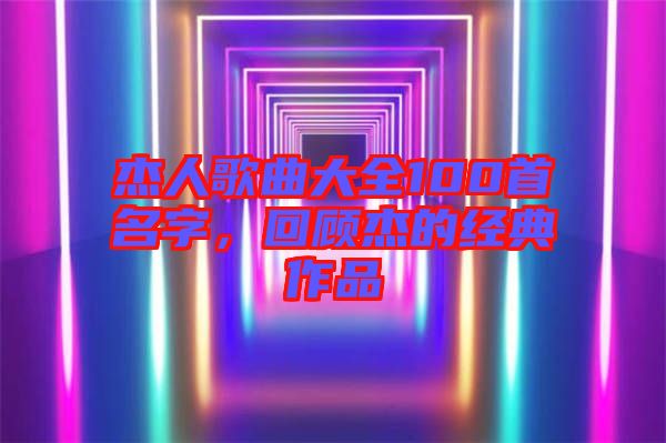 杰人歌曲大全100首名字，回顧杰的經(jīng)典作品