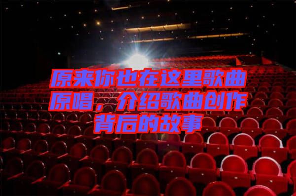 原來你也在這里歌曲原唱，介紹歌曲創作背后的故事