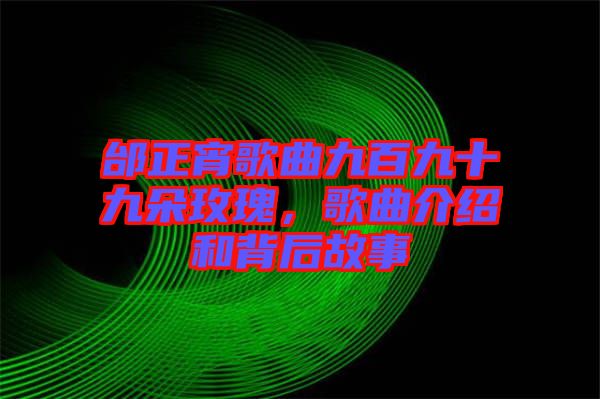 邰正宵歌曲九百九十九朵玫瑰，歌曲介紹和背后故事