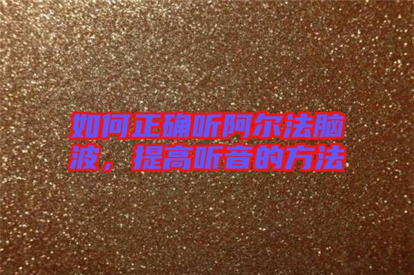 如何正確聽阿爾法腦波，提高聽音的方法
