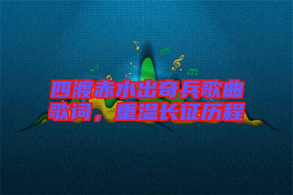 四渡赤水出奇兵歌曲歌詞，重溫長(zhǎng)征歷程