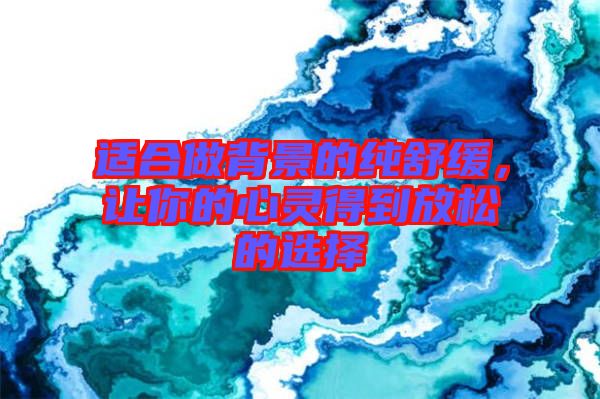 適合做背景的純舒緩，讓你的心靈得到放松的選擇