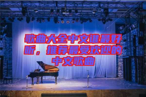 歌曲大全中文誰最好聽，推薦最受歡迎的中文歌曲