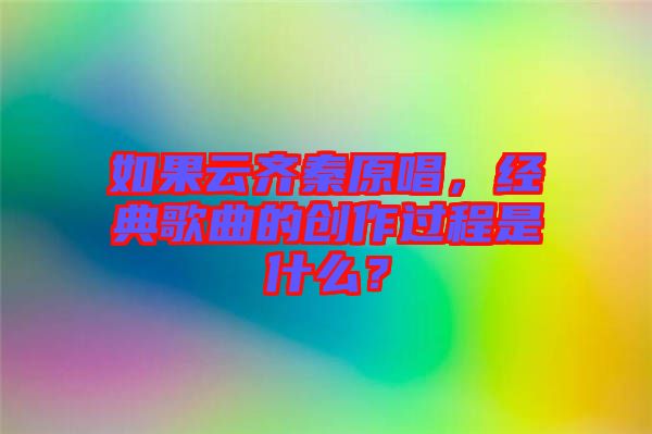 如果云齊秦原唱，經(jīng)典歌曲的創(chuàng)作過程是什么？