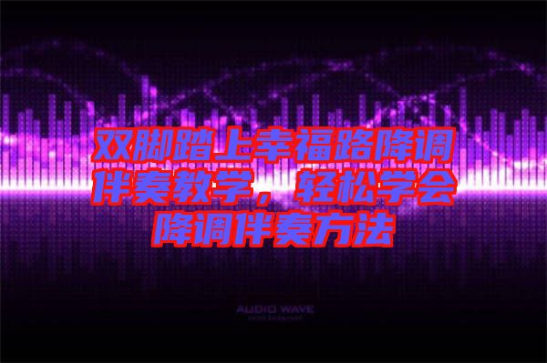 雙腳踏上幸福路降調伴奏教學，輕松學會降調伴奏方法