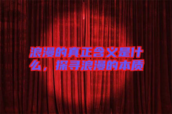 浪漫的真正含義是什么，探尋浪漫的本質(zhì)