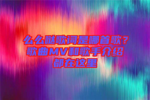 么么噠歌詞是哪首歌？歌曲MV和歌手介紹都在這里