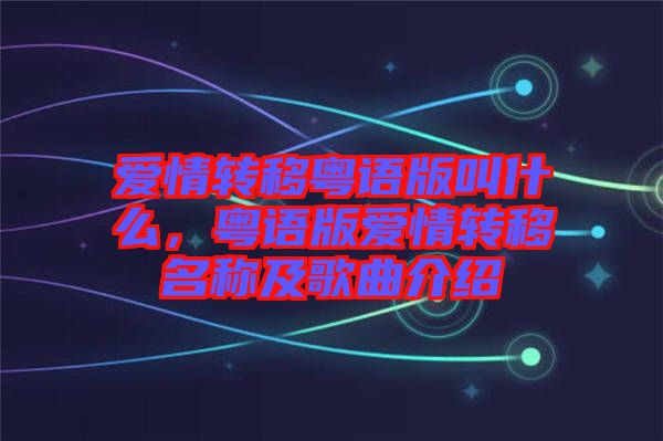 愛情轉(zhuǎn)移粵語版叫什么，粵語版愛情轉(zhuǎn)移名稱及歌曲介紹