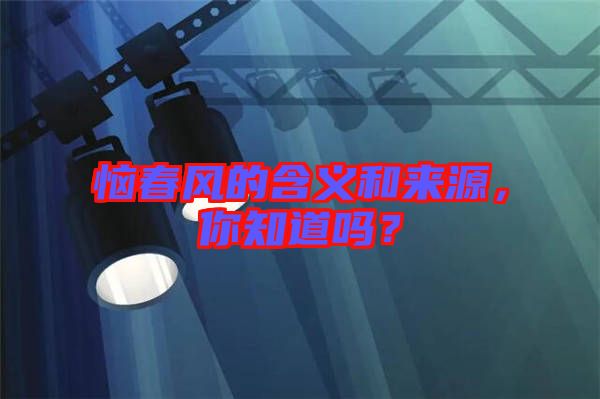 惱春風的含義和來源，你知道嗎？
