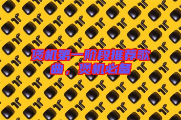 煲機(jī)第一階段推薦歌曲，煲機(jī)必備