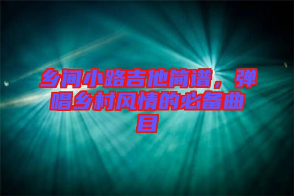鄉(xiāng)間小路吉他簡譜，彈唱鄉(xiāng)村風(fēng)情的必備曲目