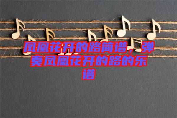鳳凰花開的路簡(jiǎn)譜，彈奏鳳凰花開的路的樂譜