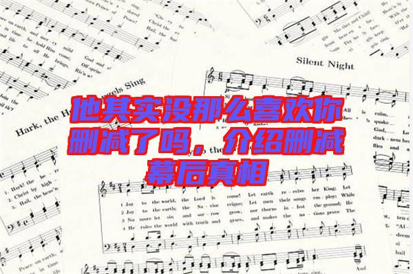 他其實沒那么喜歡你刪減了嗎，介紹刪減幕后真相