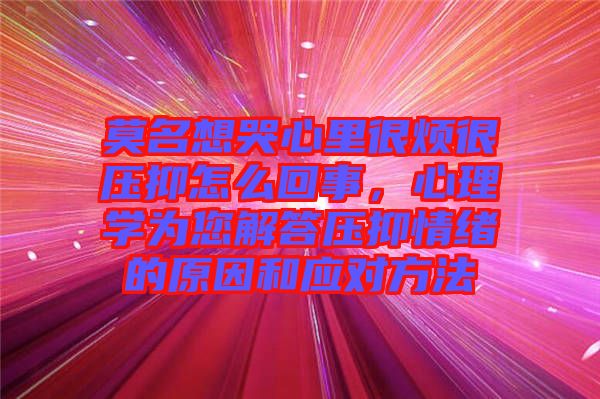 莫名想哭心里很煩很壓抑怎么回事，心理學(xué)為您解答壓抑情緒的原因和應(yīng)對方法