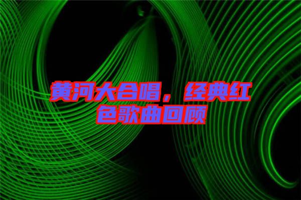 黃河大合唱，經典紅色歌曲回顧