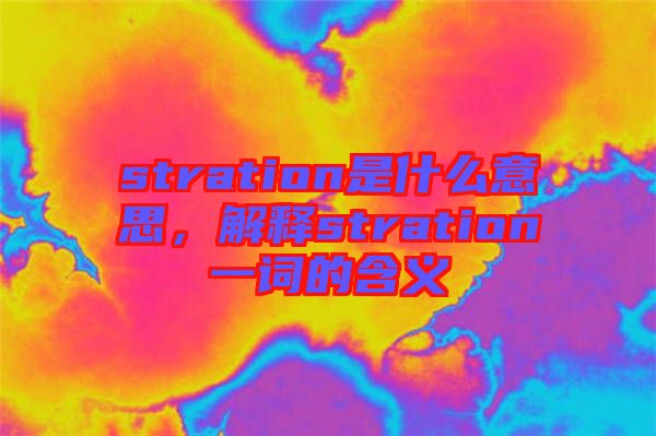 stration是什么意思，解釋stration一詞的含義