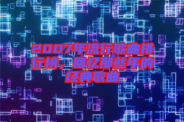 2007年流行歌曲排行榜，回憶那些年的經典歌曲
