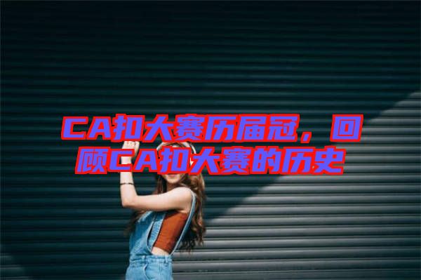 CA扣大賽歷屆冠，回顧CA扣大賽的歷史