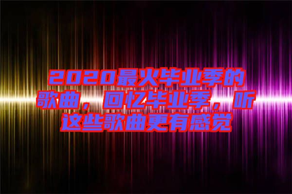2020最火畢業季的歌曲，回憶畢業季，聽這些歌曲更有感覺