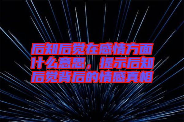 后知后覺在感情方面什么意思，提示后知后覺背后的情感真相