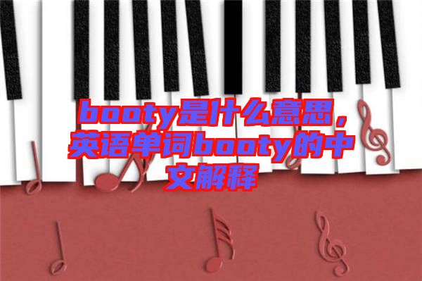 booty是什么意思，英語單詞booty的中文解釋