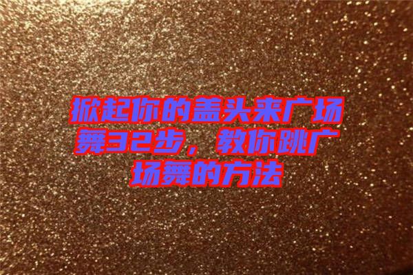 掀起你的蓋頭來廣場(chǎng)舞32步，教你跳廣場(chǎng)舞的方法