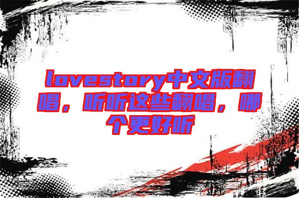 lovestory中文版翻唱，聽聽這些翻唱，哪個更好聽