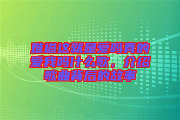 難道這就是愛嗎真的愛我嗎什么歌，介紹歌曲背后的故事