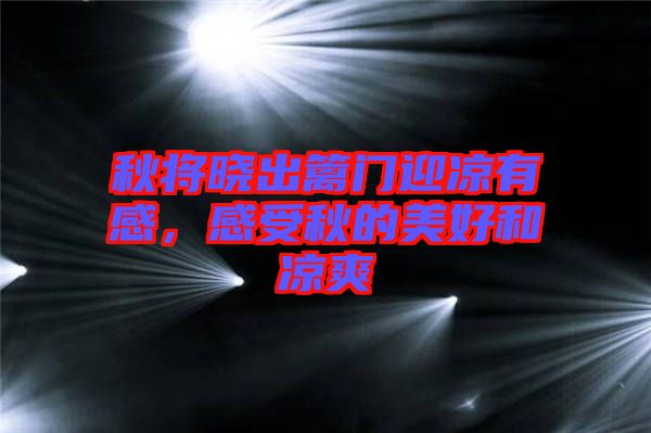 秋將曉出籬門迎涼有感，感受秋的美好和涼爽