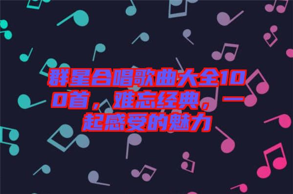 群星合唱歌曲大全100首，難忘經(jīng)典，一起感受的魅力