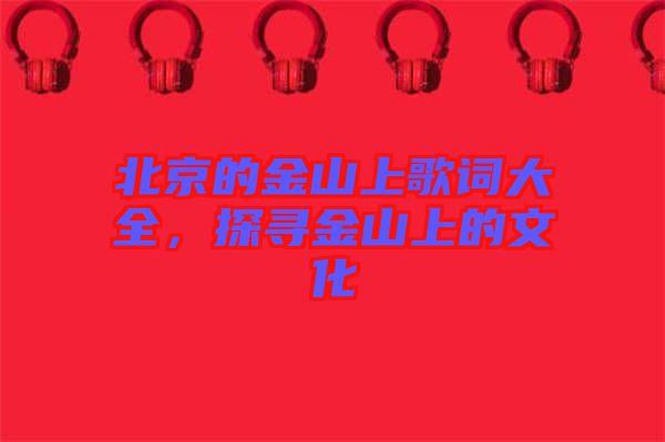 北京的金山上歌詞大全，探尋金山上的文化