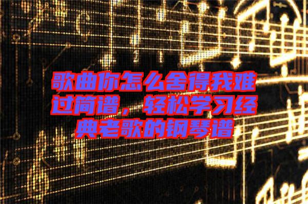 歌曲你怎么舍得我難過簡譜，輕松學習經典老歌的鋼琴譜