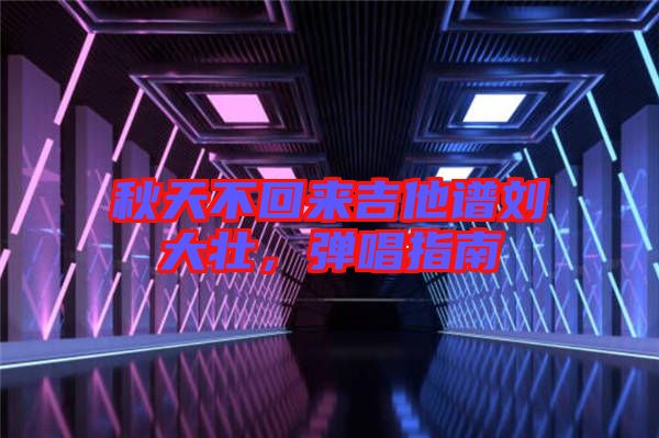 秋天不回來吉他譜劉大壯，彈唱指南