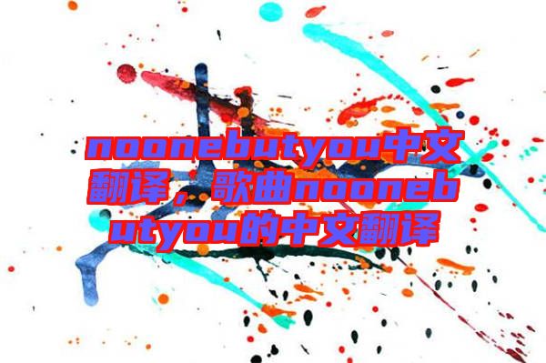 noonebutyou中文翻譯，歌曲noonebutyou的中文翻譯