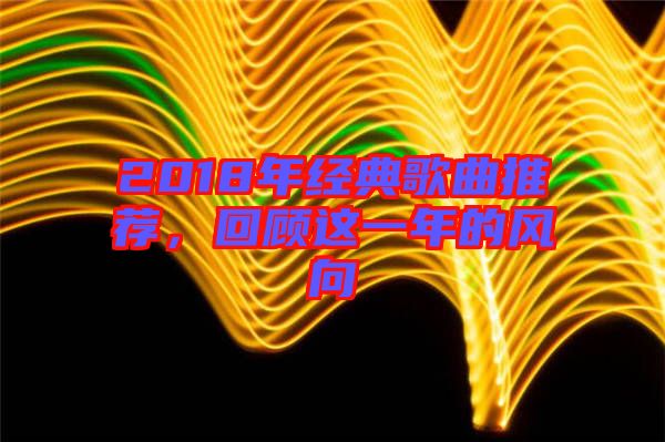 2018年經典歌曲推薦，回顧這一年的風向