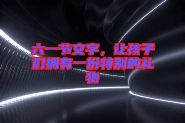 六一節文字，讓孩子們擁有一份特別的禮物