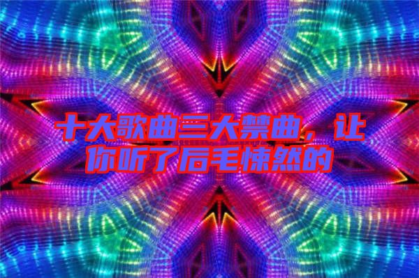 十大歌曲三大禁曲，讓你聽了后毛悚然的