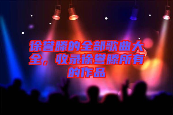徐譽滕的全部歌曲大全，收錄徐譽滕所有的作品