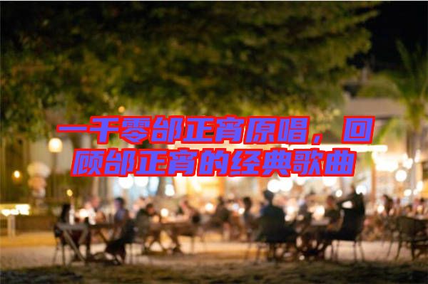 一千零邰正宵原唱，回顧邰正宵的經典歌曲