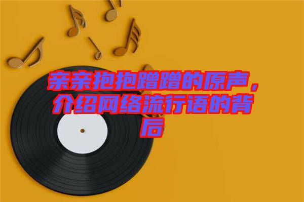 親親抱抱蹭蹭的原聲，介紹網絡流行語的背后