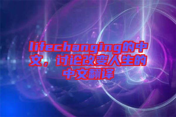lifechanging的中文，討論改變人生的中文翻譯