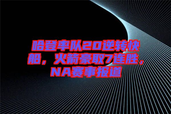哈登率隊20逆轉快船，火箭豪取7連勝，NA賽事報道