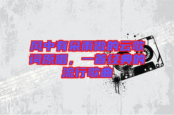 風中有朵雨做的云歌詞原唱，一首經典的流行歌曲
