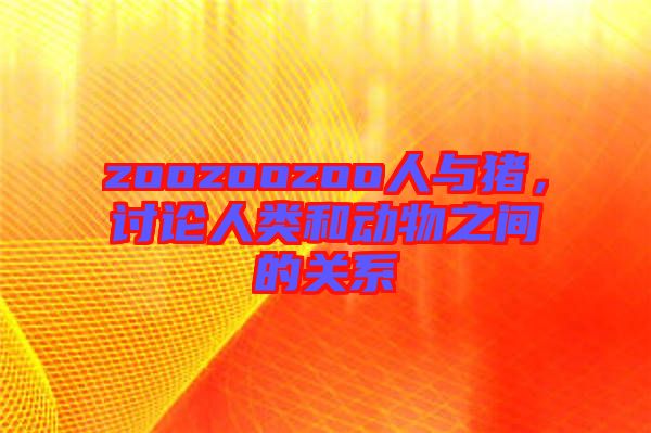 zoozoozoo人與豬，討論人類和動物之間的關系