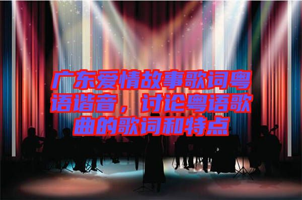 廣東愛情故事歌詞粵語諧音，討論粵語歌曲的歌詞和特點(diǎn)