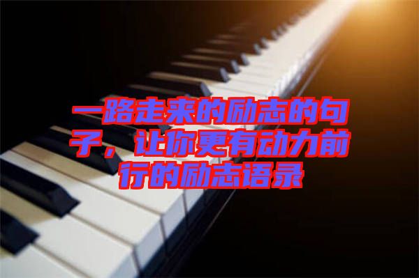 一路走來的勵志的句子，讓你更有動力前行的勵志語錄