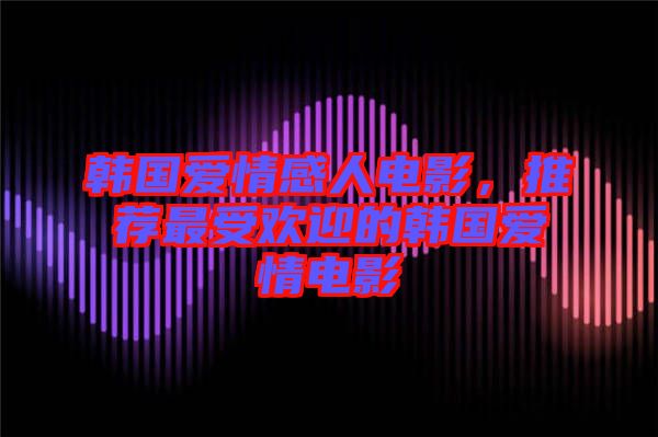 韓國愛情感人電影，推薦最受歡迎的韓國愛情電影