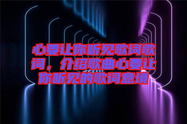 心要讓你聽見歌詞歌詞，介紹歌曲心要讓你聽見的歌詞意境