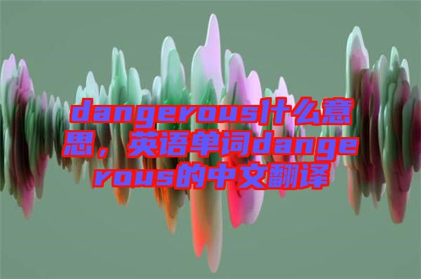 dangerous什么意思，英語單詞dangerous的中文翻譯